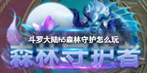 斗罗大陆h5森林守护怎么玩 斗罗大陆h5森林守护玩法奖励一览