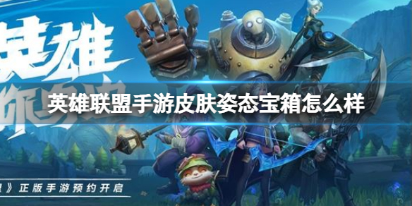英雄联盟手游皮肤姿态宝箱怎么样 lol手游皮肤姿态特惠宝箱内容介绍
