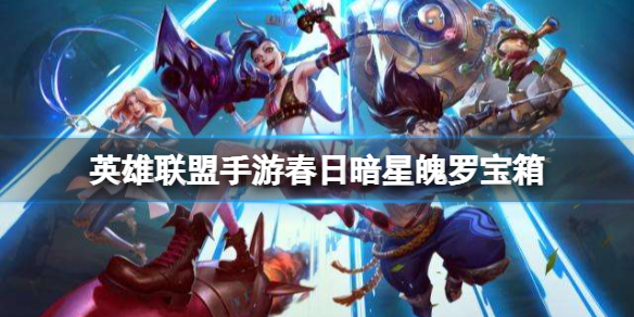 英雄联盟手游春日暗星魄罗宝箱 lol手游暗星宝箱奖励概率介绍