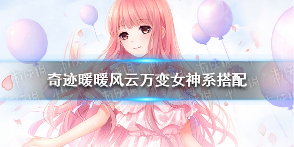 奇迹暖暖风云万变女神系怎么搭配 奇迹暖暖风云万变女神系攻略