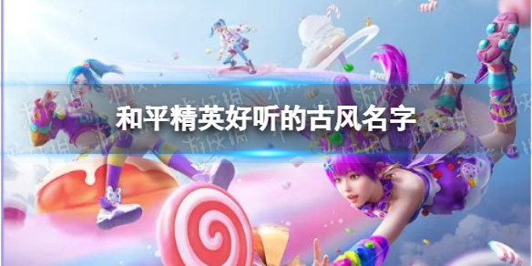 和平精英好听的古风名字 和平精英好听的古风名字id推荐
