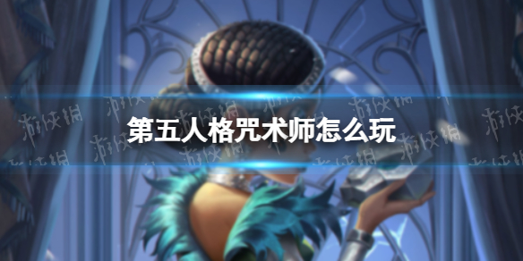 第五人格咒术师怎么玩 第五人格咒术师高阶攻略