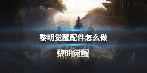 黎明觉醒配件怎么做 黎明觉醒配件制作方法