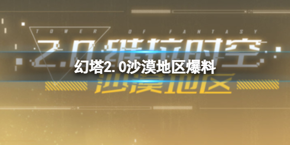 幻塔2.0维拉沙漠地区爆料 幻塔沙漠地图一览
