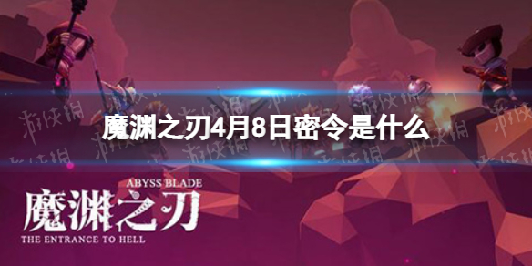 魔渊之刃4月8日密令是什么 2022年4月8日密令一览