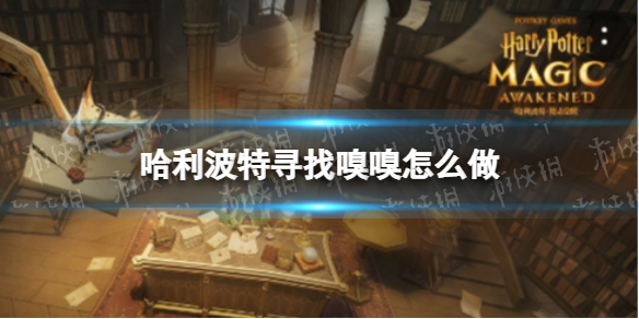 哈利波特寻找嗅嗅怎么做 哈利波特寻找嗅嗅活动攻略