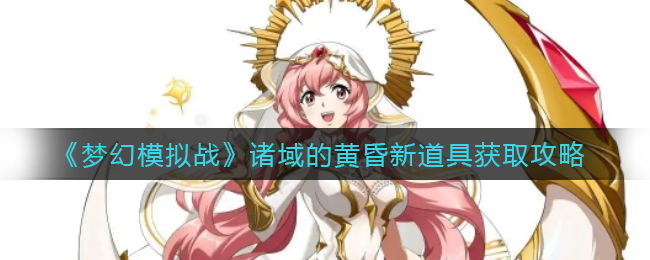 《梦幻模拟战》诸域的黄昏新道具获取攻略