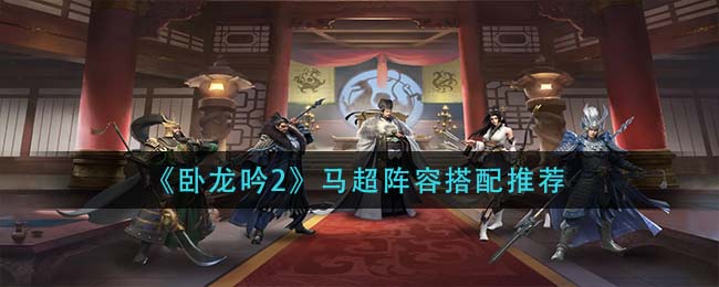 《卧龙吟2》马超阵容搭配推荐