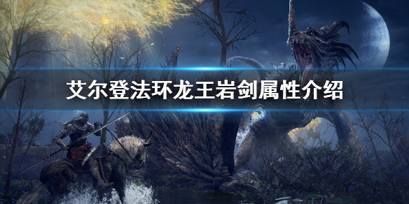 《艾尔登法环》龙王岩剑属性怎么样 龙王岩剑属性介绍