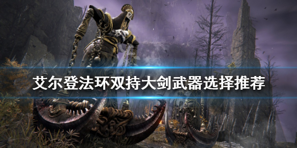 《艾尔登法环》双持大剑怎么玩？双持大剑武器选择推荐