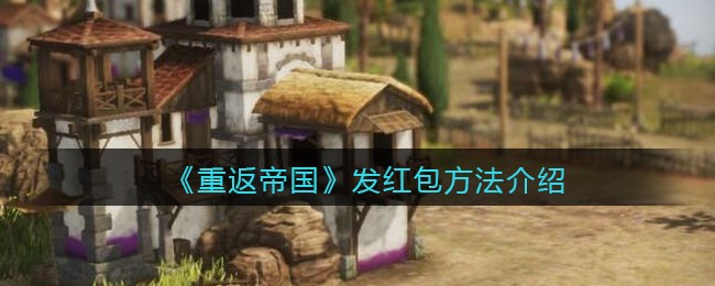 《重返帝国》发红包方法介绍