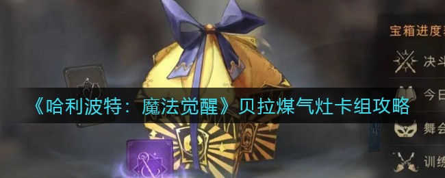 《哈利波特：魔法觉醒》贝拉煤气灶卡组攻略