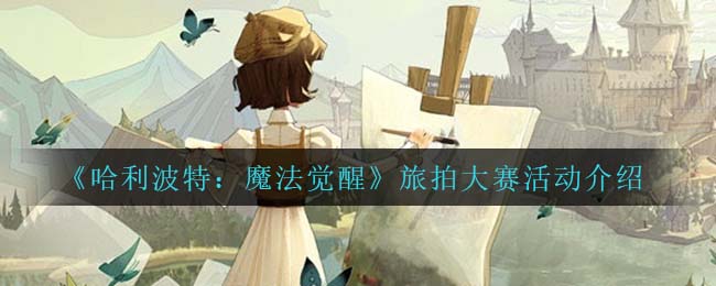 《哈利波特：魔法觉醒》旅拍大赛活动介绍