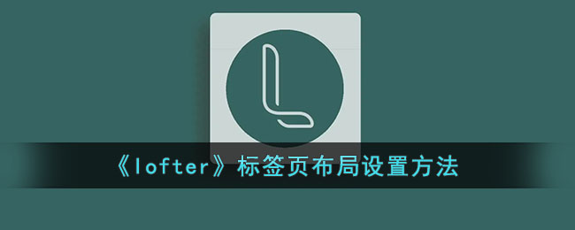 《lofter》标签页布局设置方法