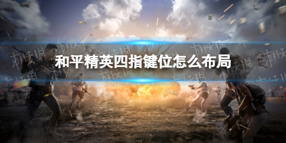 和平精英四指键位怎么布局 四指键位布局推荐