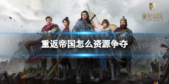 重返帝国怎么资源争夺 重返帝国资源争夺正确方法攻略