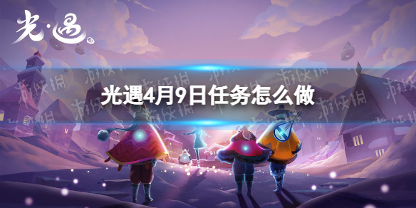 光遇每日任务4.9 光遇4月9日任务怎么做