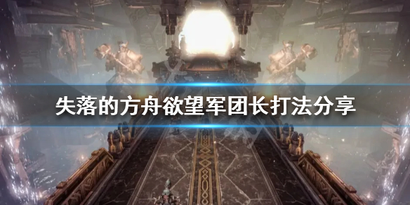 《失落的方舟》欲望军团长怎么打？欲望军团长打法分享