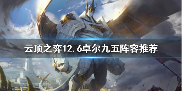 《云顶之弈》新版本九五怎么玩？12.6卓尔九五阵容推荐