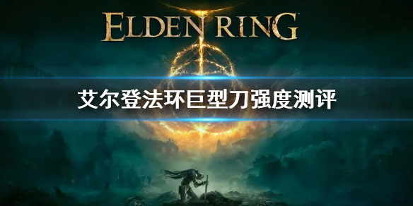 《艾尔登法环》巨型刀属性是什么 巨型刀强度测评