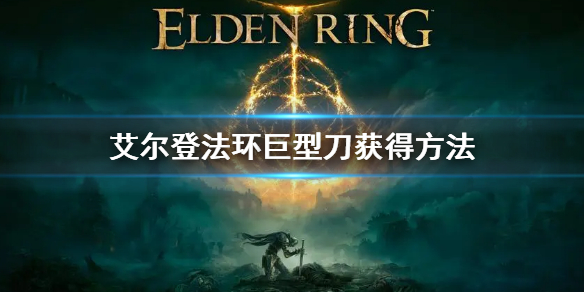 《艾尔登法环》巨型刀怎么获得 巨型刀获得方法
