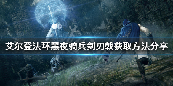 《艾尔登法环》黑夜骑兵剑刃戟如何获得？黑夜骑兵剑刃戟获取方法分享