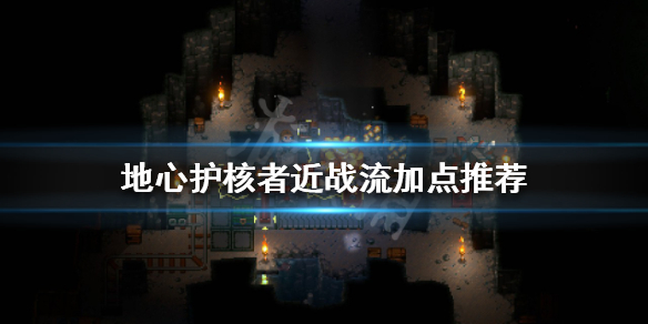 《地心护核者》近战流怎么玩？近战流加点推荐
