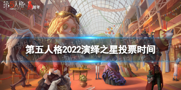 第五人格演绎之星什么时候投票2022 第五人格演绎之星2022时间