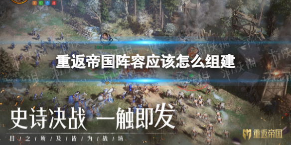 重返帝国阵容应该怎么组建 重返帝国阵容组建原理攻略