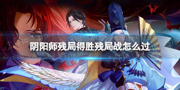 阴阳师残局战怎么过 阴阳师残局得胜残局战攻略