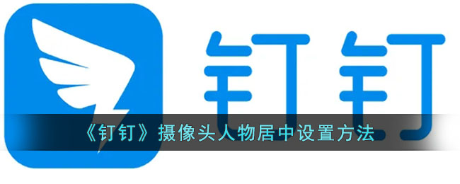 《钉钉》摄像头人物居中设置方法