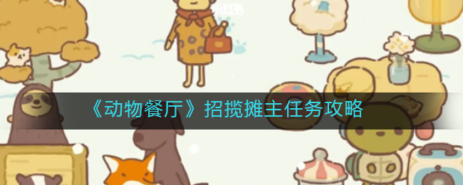 《动物餐厅》招揽摊主任务攻略