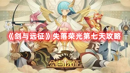《剑与远征》失落荣光第七天攻略