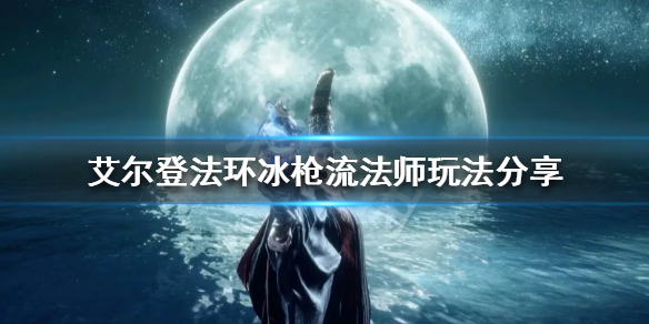 《艾尔登法环》冰枪流法师怎么玩？冰枪流法师玩法分享