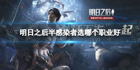 明日之后半感染者选哪个职业好 明日之后半感染者职业攻略
