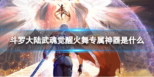 斗罗大陆武魂觉醒火舞专属神器是什么 烈火炽心效果介绍