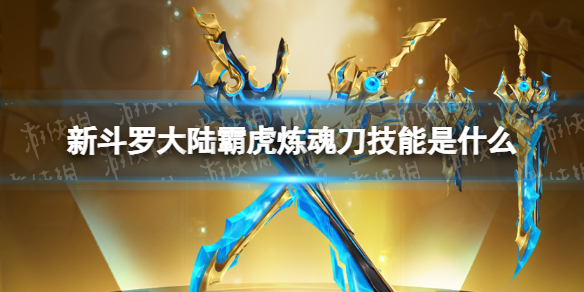 新斗罗大陆霸虎炼魂刀技能介绍 新斗罗大陆霸虎炼魂刀技能是什么