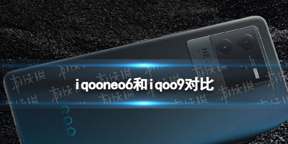 iqooneo6和iqoo9哪个好 iqooneo6和iqoo9对比