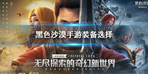黑色沙漠手游装备怎么选 黑色沙漠手游装备选择攻略