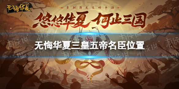 无悔华夏三皇五帝名臣位置 无悔华夏三皇五帝名臣出现时间