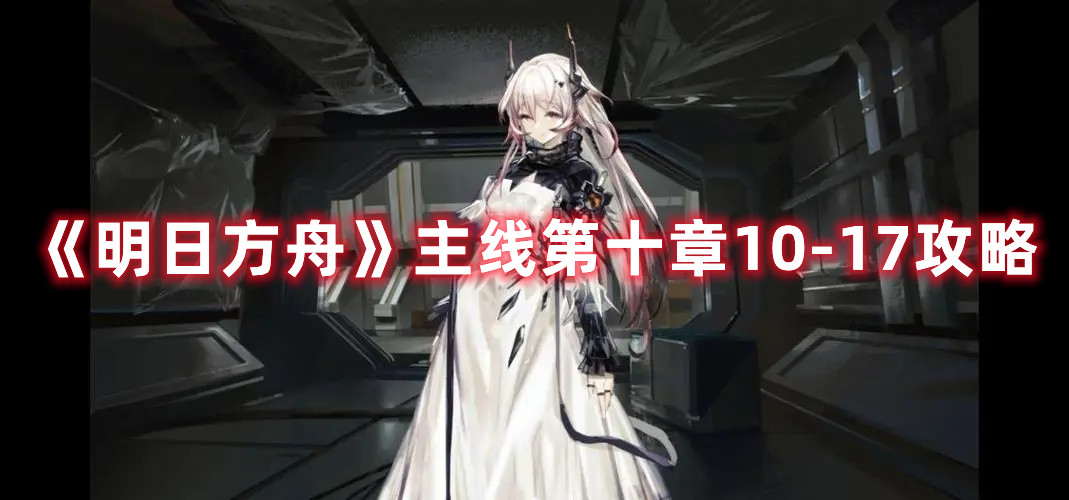 《明日方舟》主线第十章10-17攻略