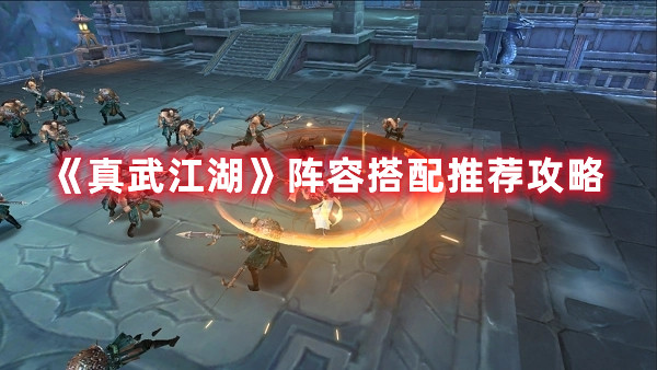 《真武江湖》阵容搭配推荐攻略