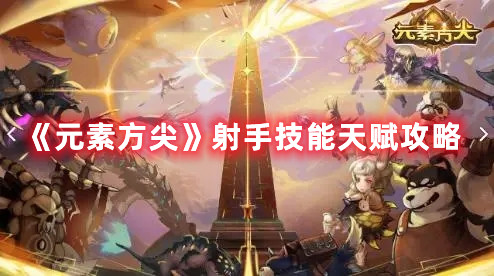 《元素方尖》射手技能天赋攻略