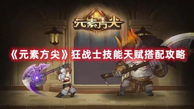 《元素方尖》狂战士技能天赋搭配攻略