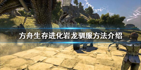 《方舟生存进化》岩龙可以驯服吗？岩龙驯服方法介绍