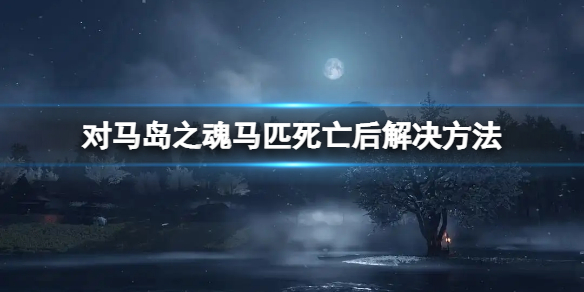 《对马岛之魂》马死掉了还会换马吗？马匹死亡后解决方法