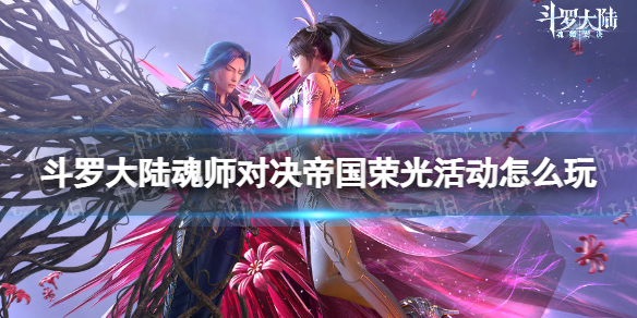 斗罗大陆魂师对决帝国荣光活动怎么玩 帝国荣光活动玩法