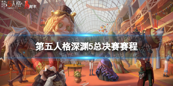 第五人格深渊5总决赛赛程介绍 第五人格深渊的呼唤5总决赛赛程安排