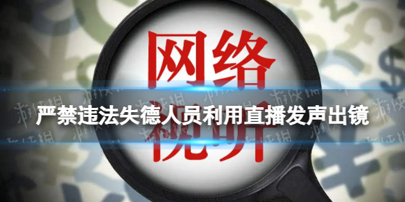 严禁违法失德人员利用直播发声出镜 加强网络视听节目管理