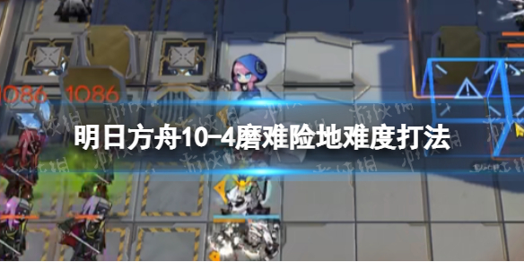 明日方舟10-4挂机攻略 明日方舟10-4磨难险地难度打法